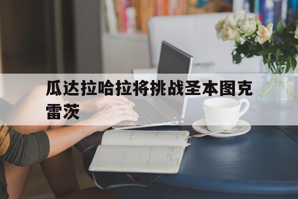 瓜达拉哈拉将挑战圣本图克雷茨的简单介绍